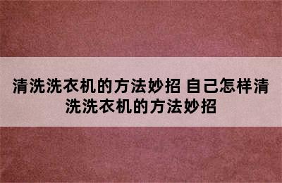 清洗洗衣机的方法妙招 自己怎样清洗洗衣机的方法妙招